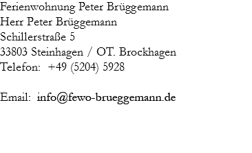 Ferienwohnung Peter Brüggemann Herr Peter Brüggemann Schillerstraße 533803 Steinhagen / OT. Brockhagen Telefon: +49 (5204) 5928 Email: 